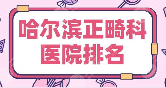 2024哈尔滨正畸科医院排名|圣琪口腔、美植口腔、明晋口腔等上榜！