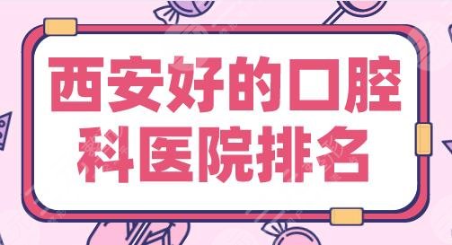 2024西安好的口腔科医院排名|西京医院、美奥口腔、佳美口腔等上榜！