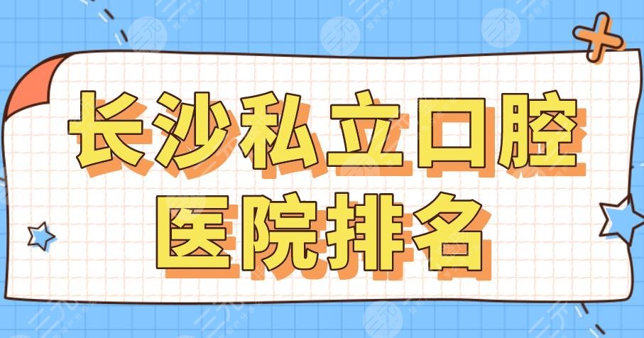 2024长沙私立口腔医院排名|美奥口腔、德韩口腔、好大夫口腔哪家好？