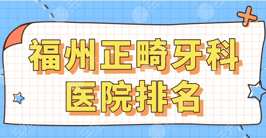 2024福州正畸牙科医院排名|维乐、贝臣、海峡、美橙、登特哪家好？