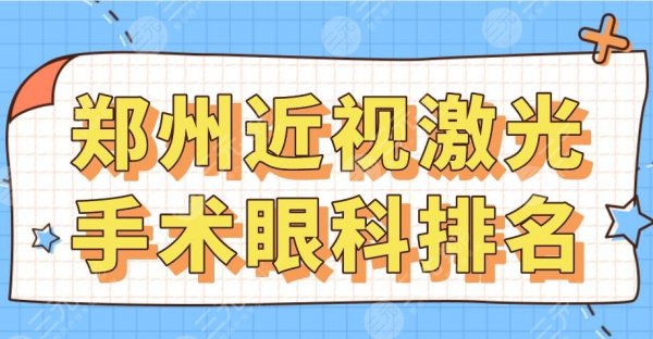 郑州近视激光手术眼科排名|郑大一附院、省立眼科、新视界眼科等上榜！