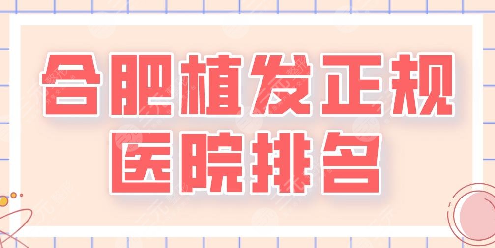 2024合肥植发正规医院排名|新生、碧莲盛、大麦微针、曙光哪家更好？