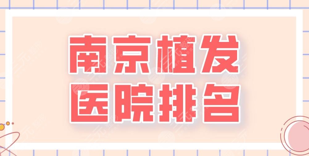 2024南京植发医院排名|新生、大麦微针、华美、碧莲盛、美贝尔上榜！