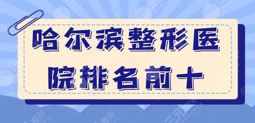 哈尔滨整形医院排名前十有哪些？十强名单：大韩鼻祖&伊美尔&雅美