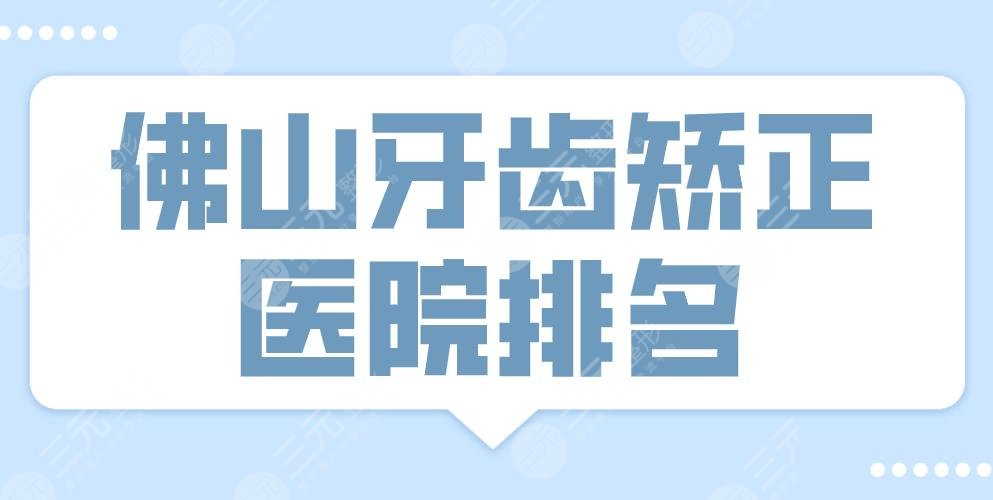 2024佛山牙齿矫正医院排名|登特口腔、广大口腔、穗华口腔哪家好？