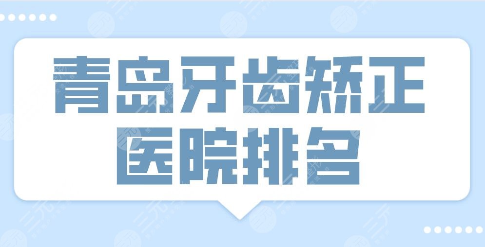 2024青岛牙齿矫正医院排名top3！优贝口腔、维乐口腔、牙博士上榜！