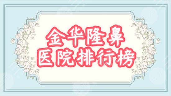 2024金华隆鼻医院排行榜前十：瑞丽、芘丽芙、丽都等口碑高分，附价格！