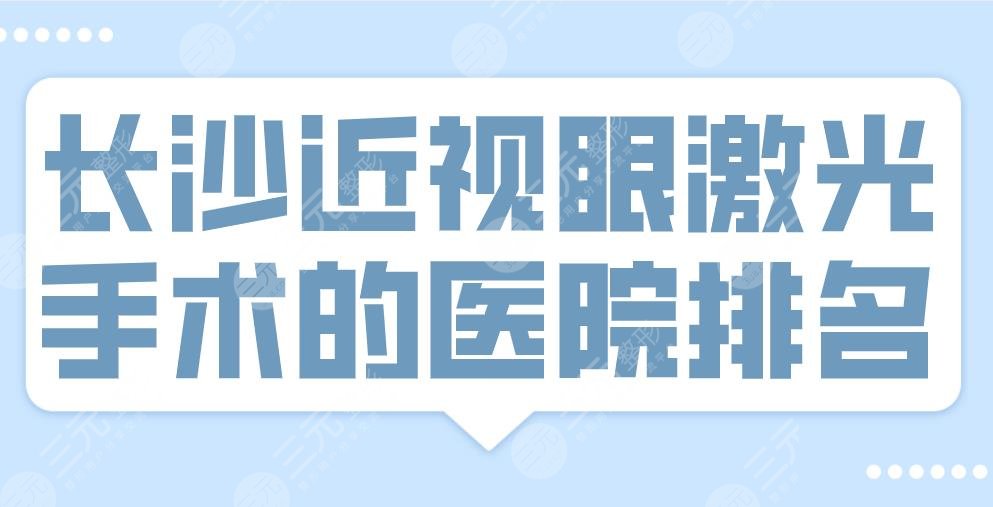 长沙近视眼激光手术的医院排名|三甲：湘雅医院、省医院等上榜！