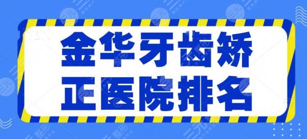 金华牙齿矫正医院排名|排行榜，中心医院口腔+四附院口腔等