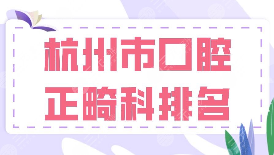 2024杭州市口腔正畸科排名|雅莱口腔、亮贝美口腔、植得口腔哪家好？