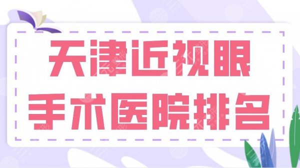 2024天津近视眼手术医院排名|天津总医院、市眼科医院、天津医大眼科上榜！