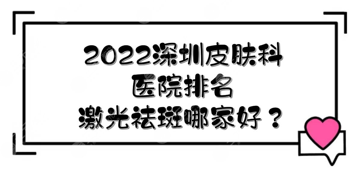 2024深圳皮肤科好的医院排名|激光祛斑哪家好？5家都是正规医院！