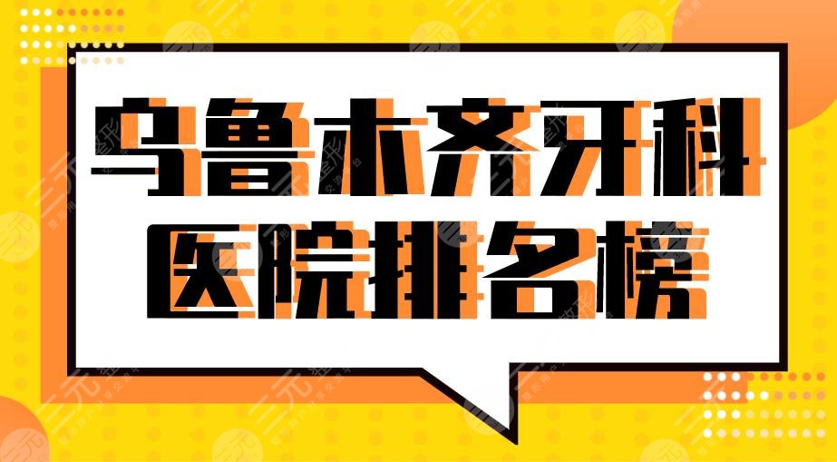 乌鲁木齐牙科医院排名榜前三|华美整形、美奥口腔、健君口腔上榜！