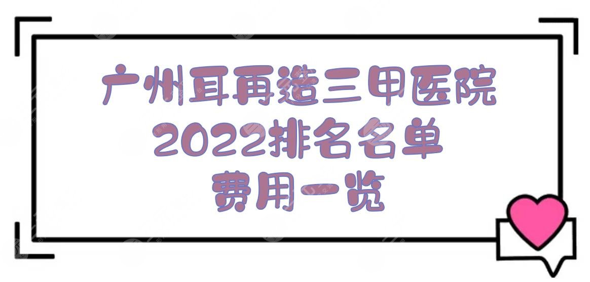 2024广州耳再造三甲医院|哪个好？南方医院/战区总医院等，附费用一览！