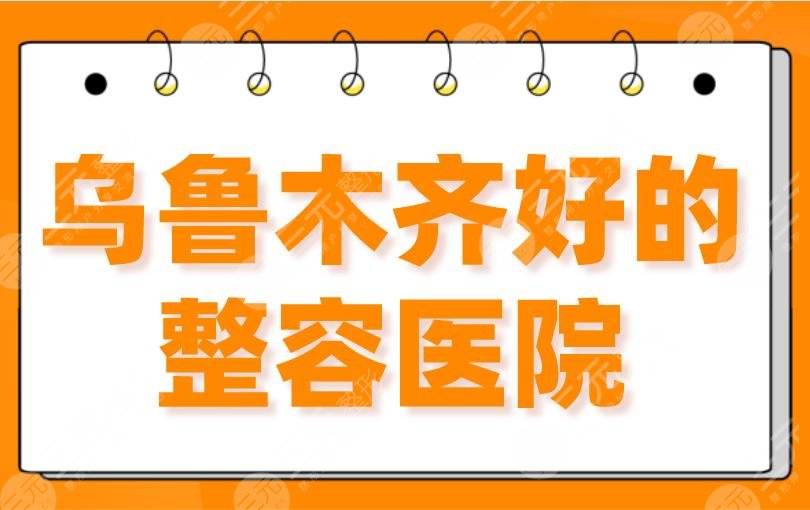 2024乌鲁木齐好的整容医院！选三甲还是私立？新疆整形排名前五！