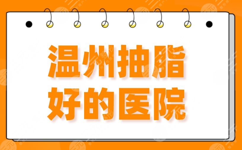 2024温州抽脂好的医院！吸脂排名|艺星、和平整形、名人、伯思立哪家好？