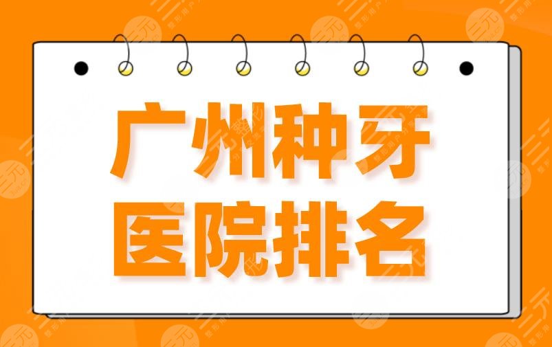 2024广州种牙医院排名|柏德口腔、广大口腔、穗华口腔、雅皓口腔上榜！