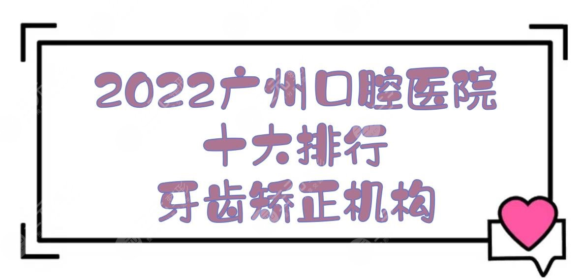 2024广州口腔医院十大排行|牙齿矫正哪家好？柏德、穗华、雅皓等上榜！