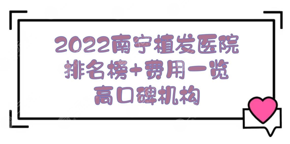 2024南宁植发医院排名榜+费用一览！东方医疗&碧莲盛&发之友等，高口碑~