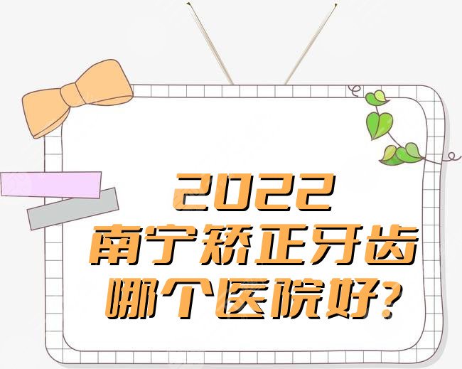 2024南宁矫正牙齿哪个医院好?