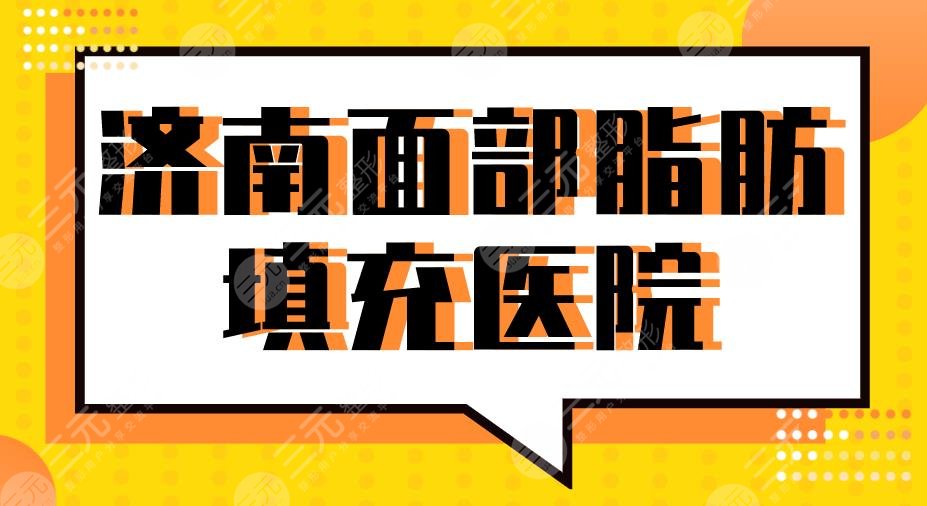 2024济南面部脂肪填充医院前5|省立医院、海峡、伊美尔、艺星等上榜！