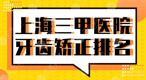 上海三甲医院牙齿矫正排名2025|同济口腔、上海九院、上海十院等上榜！