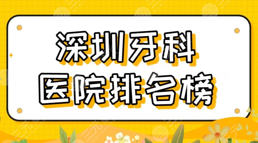 2024深圳牙科医院排名榜|乐莎莎、格伦菲尔、同步齿科、青苗儿童等上榜！