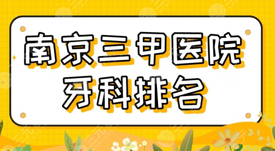 2024南京三甲医院牙科排名|省人民医院、鼓楼医院、南大附属口腔等上榜！