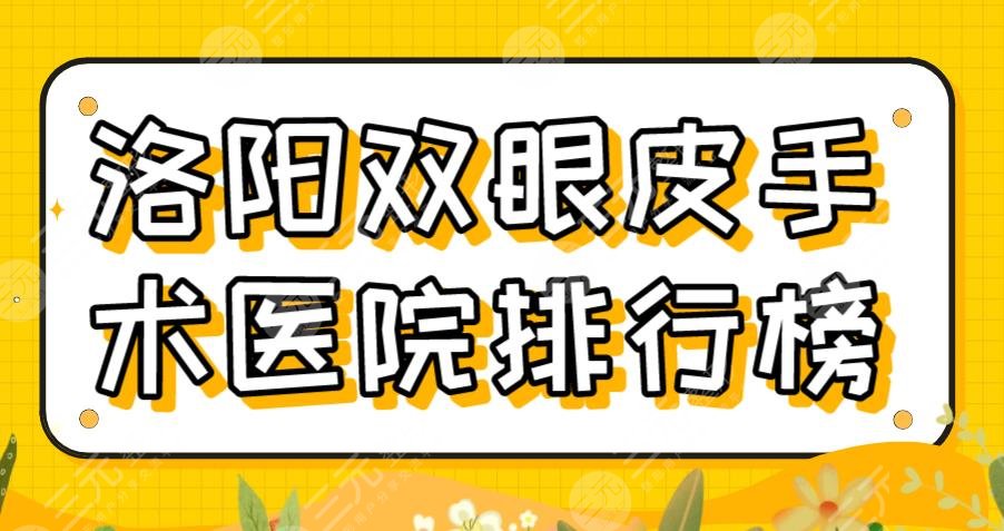 2024洛阳双眼皮手术医院排行榜|毛大夫、华美、爱尚等实力上榜！