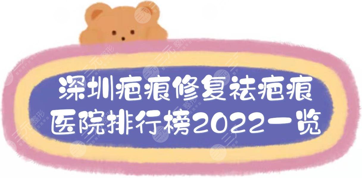 深圳疤痕修复|祛疤痕医院排行榜2024一览，鹏程&阳光&富华等，5家！