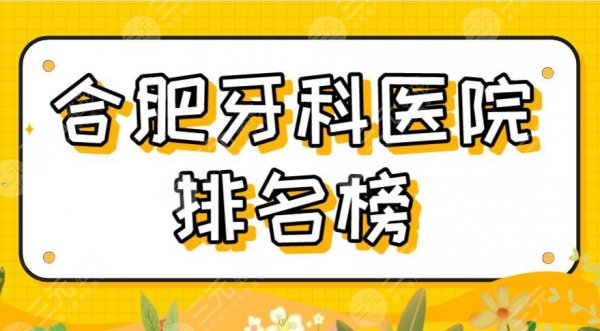 2025合肥牙科医院排名榜|美奥口腔、壹加壹、佳冠口腔等上榜！