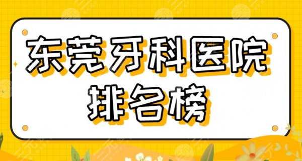 2025东莞牙科医院排名榜|仁华口腔、恒好口腔、国贸口腔等上榜！