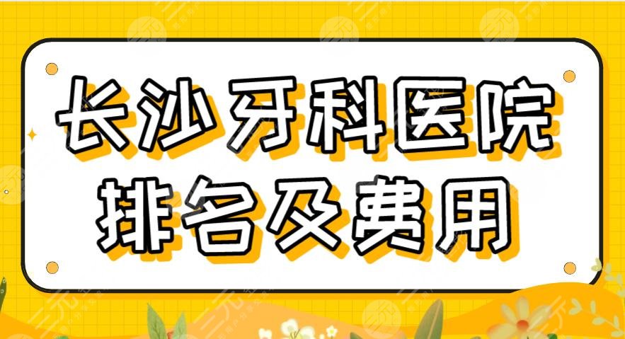 新！2024长沙牙科医院排名及费用|德韩、美奥、中诺等上榜！附价格表