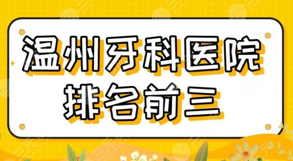 2025温州牙科医院排名前三|爱牙故事、艺星口腔、牙博士实力上榜！