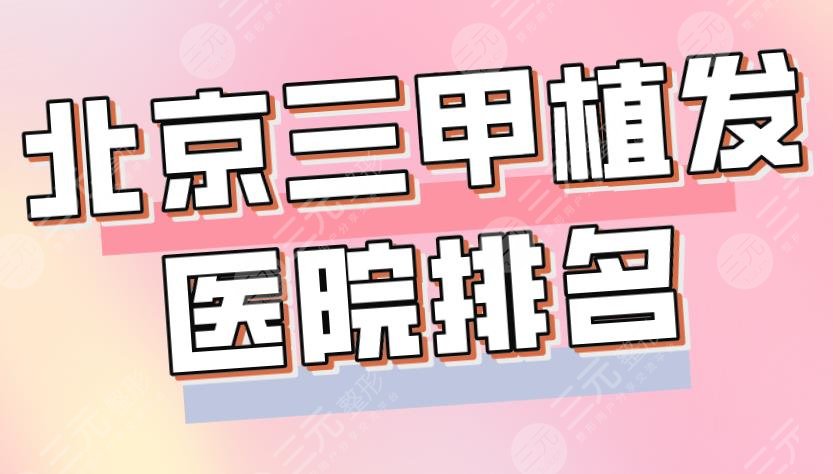 2024北京三甲植发医院排名|整形外科医院、中日医院、301医院上榜！