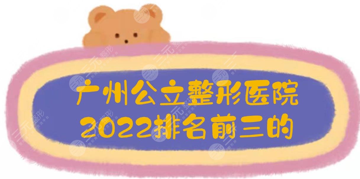 2024广州公立整形医院排名前三的:中山三院、南方医院等，口碑实测！