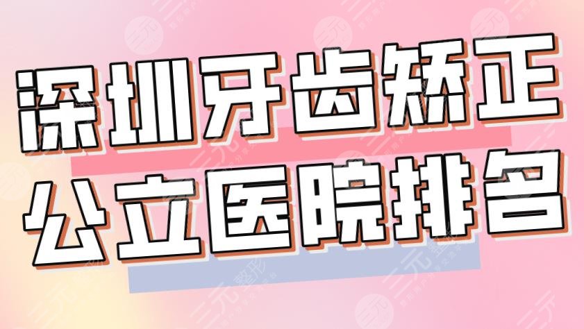 深圳牙齿矫正公立医院排名|总医院、协和医院、北大深圳医院上榜！