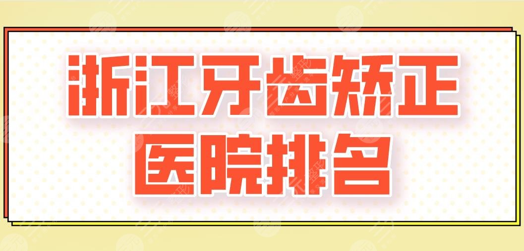 2024浙江牙齿矫正医院排名|杭州美奥、雅莱、宁波恒美等上榜！