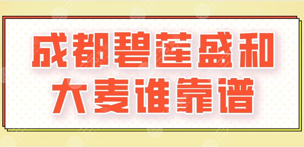 成都碧莲盛和大麦谁靠谱？哪个好？附医院介绍|医生信息|医院地址