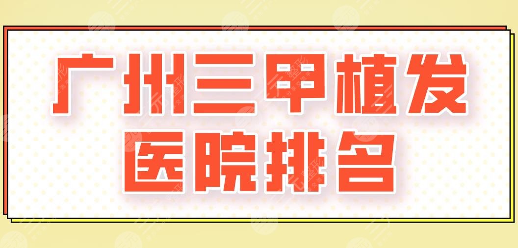 广州三甲植发医院排名|南方医院、中山三院、暨大附一院等上榜！