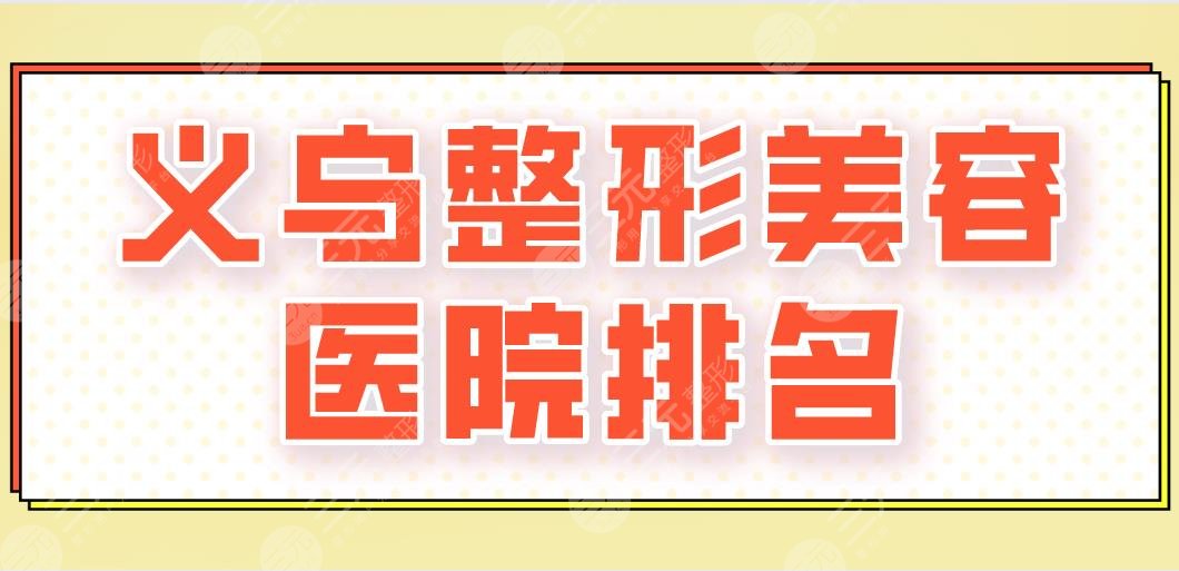 2024义乌整形美容医院排名|连天美、欧莱美、丽都整形等上榜！