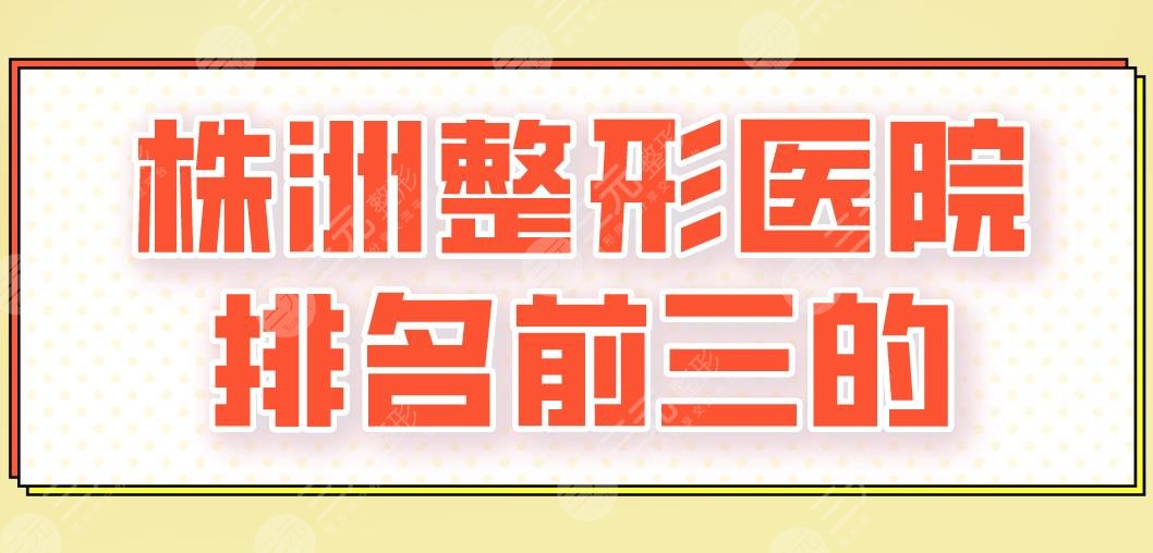 2024株洲整形医院排名前三的|华美、韩美、丽人、爱思特哪家好？