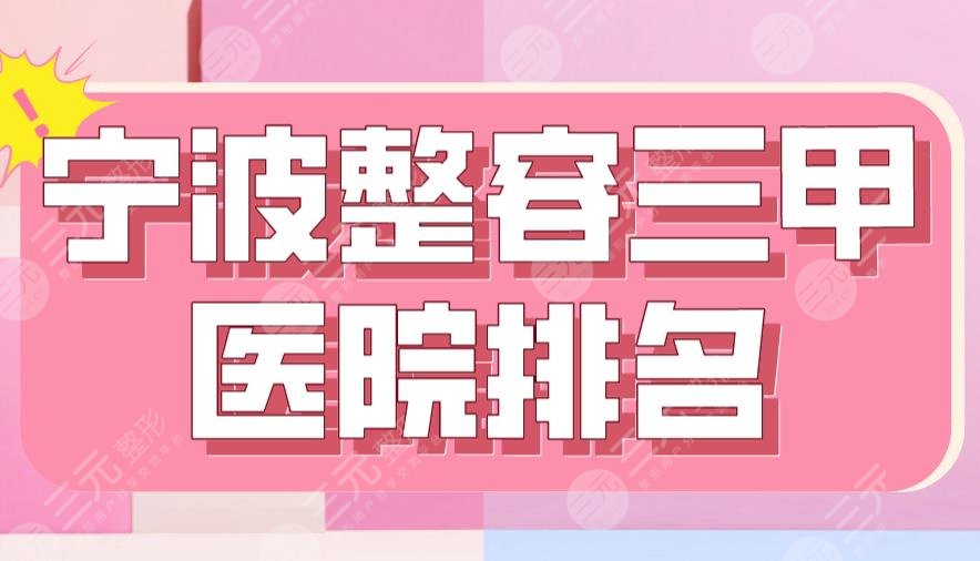 2024宁波整容三甲医院排名|市一医院、妇女儿童医院、华美医院上榜！