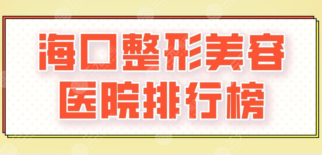 2024海口整形美容医院排行榜|华美、瑞韩、红妆尚、韩美、鹏爱哪家好？