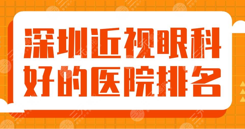 2024深圳近视眼科好的医院排名|北大深圳医院、市眼科医院、佰视佳等上榜！