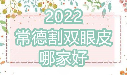 2024常德割双眼皮哪家好