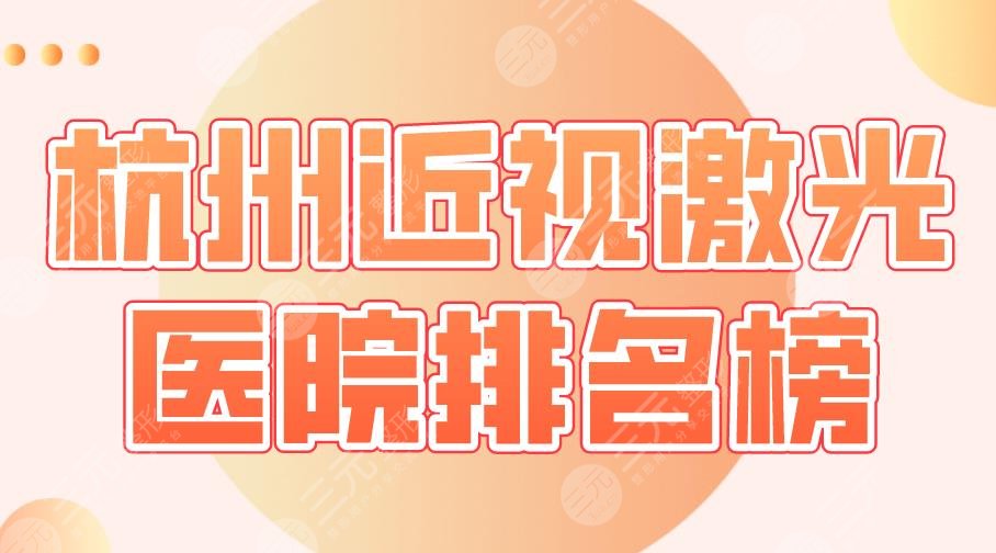 2024杭州近视激光医院排名榜前5|浙大二院、浙一医院、华厦眼科上榜！