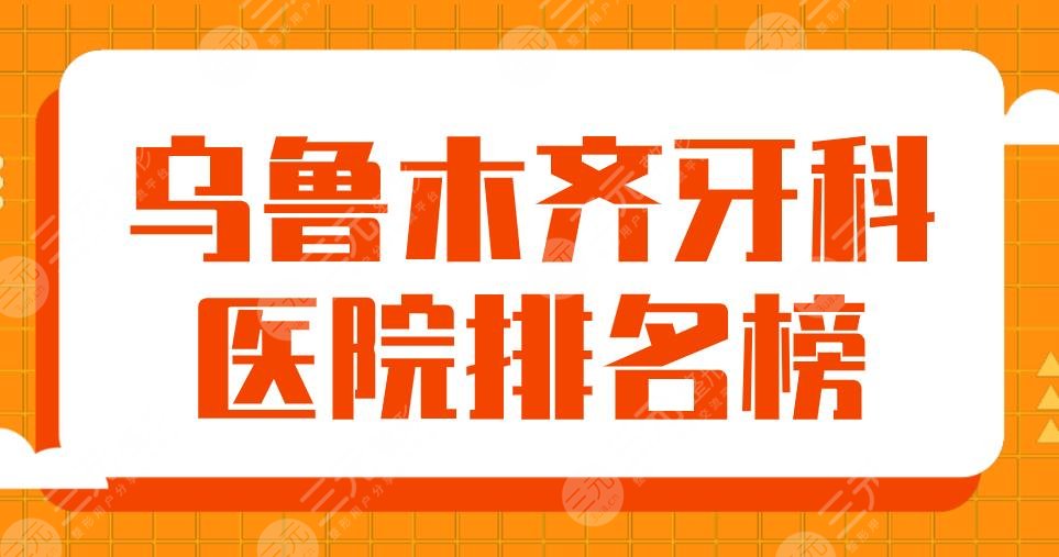 2024乌鲁木齐牙科医院排名榜|市**口腔医院、美奥口腔、健君口腔上榜！