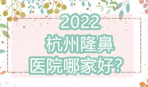 2024杭州隆鼻医院哪家好？