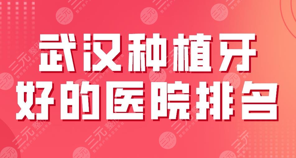 2024武汉种植牙好的医院排名|德韩和大众那个好些？瑞博口腔如何？